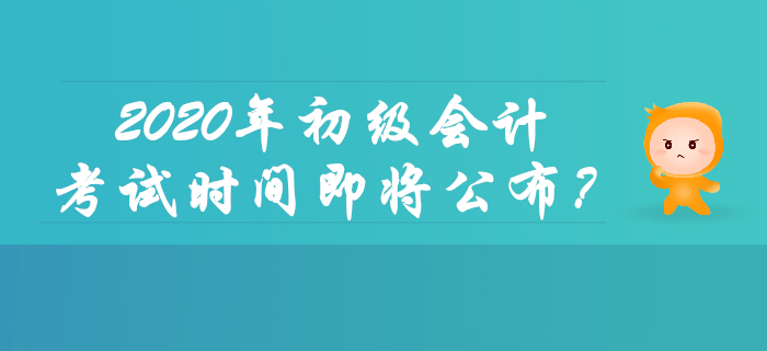 2020年初級(jí)會(huì)計(jì)考試時(shí)間即將公布？你想了解的都在這里！