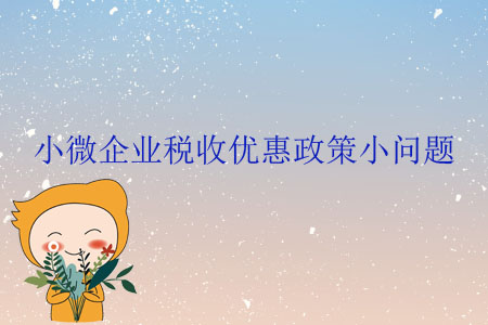 小微企業(yè)稅收優(yōu)惠政策小問題
