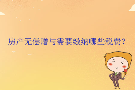 房產(chǎn)無償贈與需要繳納哪些稅費？