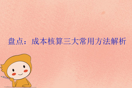 盤點：成本核算三大常用方法解析