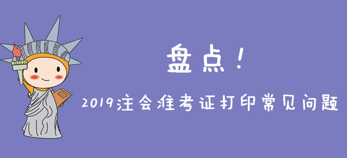 2019年注會(huì)準(zhǔn)考證打印常見問題盤點(diǎn)，不能忽略！