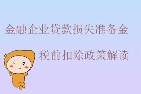 金融企業(yè)貸款損失準(zhǔn)備金稅前扣除政策解讀