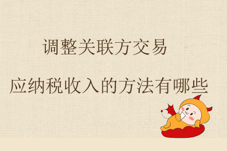 調(diào)整關(guān)聯(lián)方交易應(yīng)納稅收入的方法有哪些？