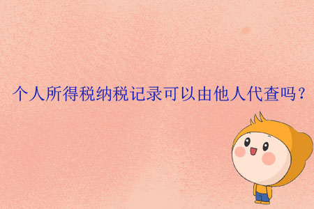 個人所得稅納稅記錄可以由他人代查嗎？