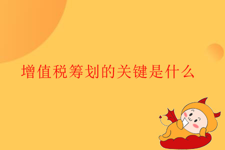 增值稅籌劃的關(guān)鍵是什么？