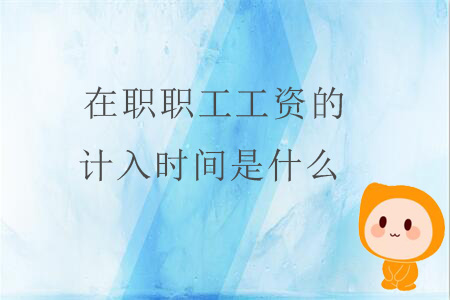 在職職工工資的計入時間是什么？