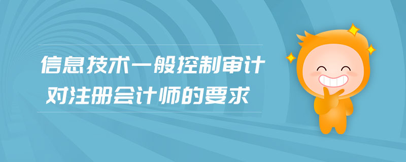 信息技術(shù)一般控制審計對注冊會計師的要求