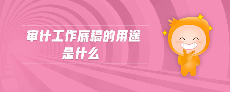 審計工作底稿的用途是什么