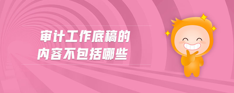 審計(jì)工作底稿的內(nèi)容不包括哪些