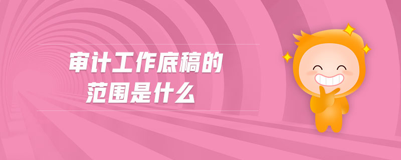 審計(jì)工作底稿的范圍是什么