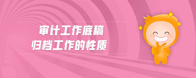 審計工作底稿歸檔工作的性質(zhì)