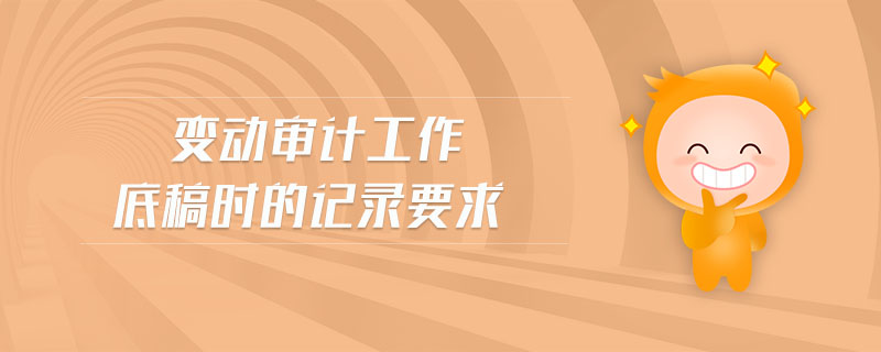變動審計工作底稿時的記錄要求
