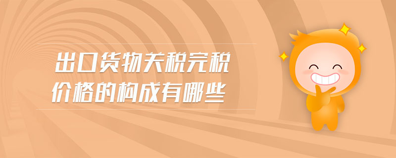 出口貨物關(guān)稅完稅價格的構(gòu)成有哪些
