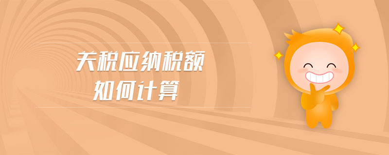 關(guān)稅應(yīng)納稅額如何計算