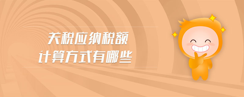 關(guān)稅應(yīng)納稅額計算方式有哪些