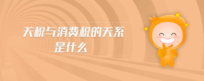 關(guān)稅與消費稅的關(guān)系是什么