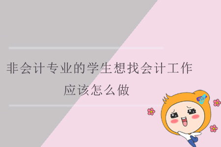 非會計專業(yè)的學(xué)生想找會計工作，應(yīng)該怎么做？