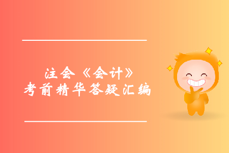 穩(wěn)準(zhǔn)提分！注會(huì)《會(huì)計(jì)》考前精華答疑匯編