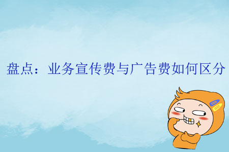 盤點：業(yè)務(wù)宣傳費與廣告費如何區(qū)分