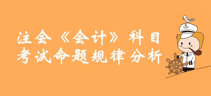 敲重點(diǎn)！注冊(cè)會(huì)計(jì)師《會(huì)計(jì)》科目命題規(guī)律分析整理