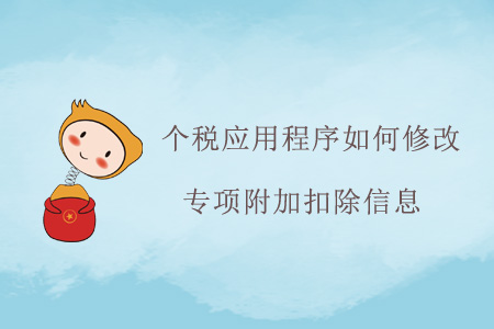 個稅應(yīng)用程序如何修改專項附加扣除信息？