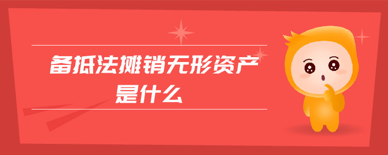 備抵法攤銷無(wú)形資產(chǎn)是什么
