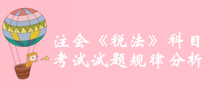 沖刺必備！2019年注冊會計師《稅法》科目試題規(guī)律分析