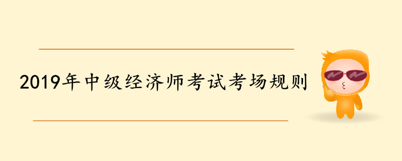 2019年中級經(jīng)濟師考試考場規(guī)則