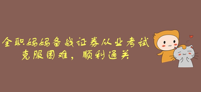 全職媽媽備戰(zhàn)證券從業(yè)考試，克服困難，順利通關