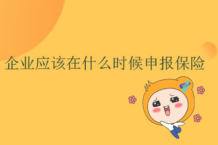 企業(yè)應(yīng)該在什么時(shí)候申報(bào)保險(xiǎn)？