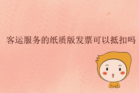 客運(yùn)服務(wù)的紙質(zhì)版發(fā)票可以抵扣嗎？