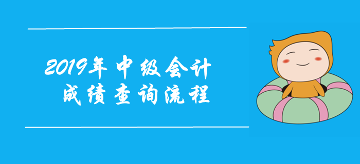 2019年中級(jí)會(huì)計(jì)考試成績(jī)查詢流程圖解！注意事項(xiàng)早知道！