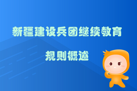 2019年新疆生產(chǎn)建設(shè)兵團(tuán)繼續(xù)教育規(guī)則概述