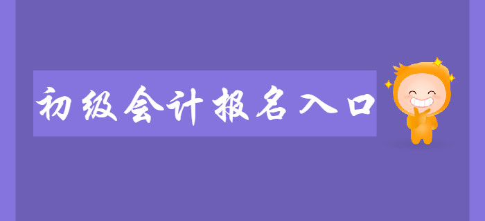 2020年初級會計職稱報名入口何時開通？入口開通前如何備考？