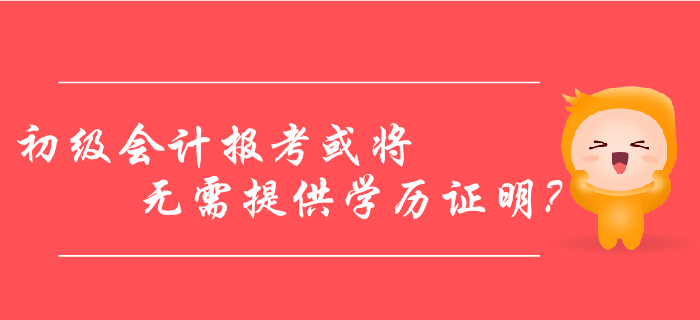 初級會計報考或?qū)o需提供學(xué)歷證明？2020年考生看過來！