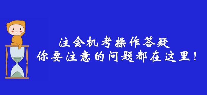 2019年注冊會計師機考操作答疑，你要注意的問題都在這里！