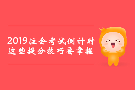 2019年注會(huì)考試倒計(jì)時(shí)，這些提分技巧要掌握