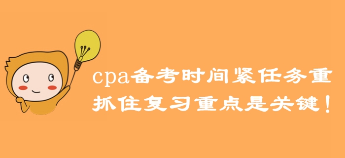 注冊會計師備考時間緊任務(wù)重，抓住復(fù)習(xí)重點是關(guān)鍵！