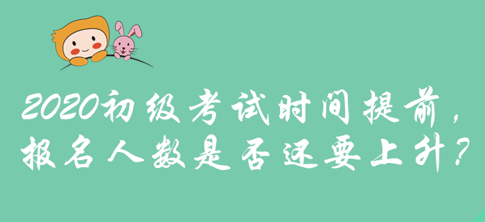 2020年初級(jí)會(huì)計(jì)考試時(shí)間提前，是否預(yù)示報(bào)名人數(shù)將攀升？