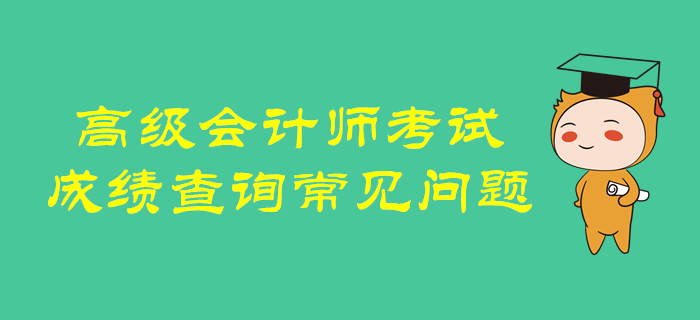 超全解析！高級會計師考試成績查詢常見問題！