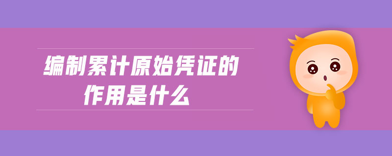 編制累計(jì)原始憑證的作用是什么
