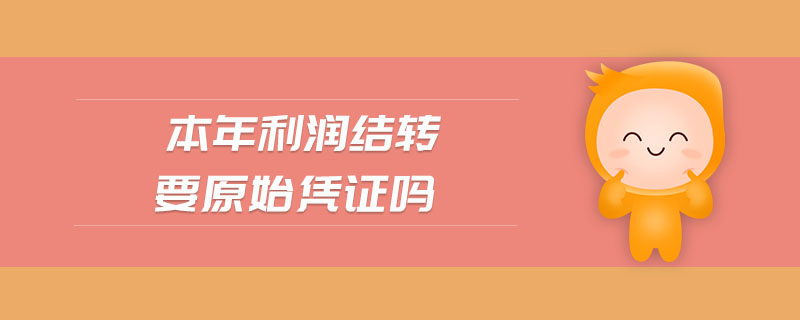 本年利潤結轉(zhuǎn)要原始憑證嗎