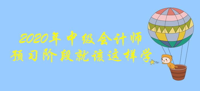 2020年中級(jí)會(huì)計(jì)師備考，預(yù)習(xí)階段這樣學(xué)效果更好！