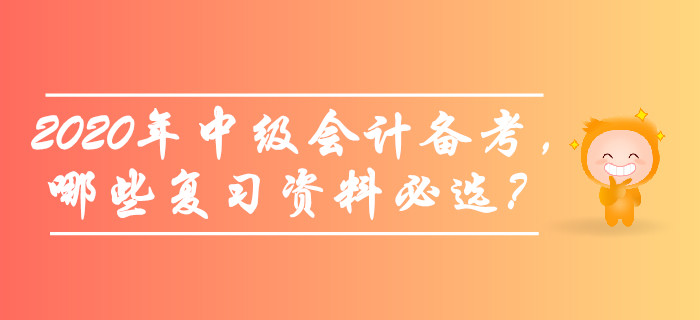 備考2020年中級會計(jì)師考試，哪些復(fù)習(xí)資料必選？