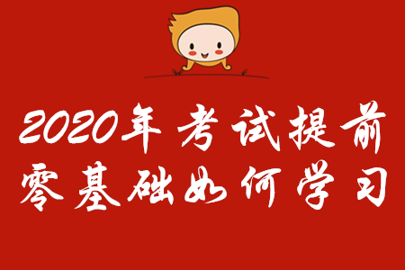 2020年初級會計考試時間提前，零基礎(chǔ)考生怎樣學(xué)習(xí)？