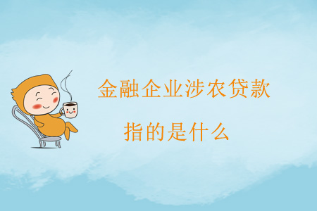 金融企業(yè)涉農(nóng)貸款指的是什么？