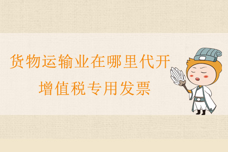 貨物運(yùn)輸業(yè)在哪里代開增值稅專用發(fā)票？