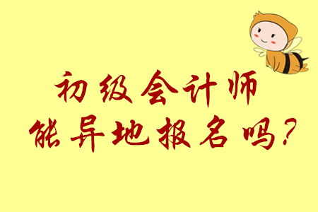 初級會計(jì)師能異地報(bào)名嗎？