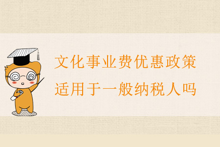 文化事業(yè)費(fèi)優(yōu)惠政策適用于一般納稅人嗎？