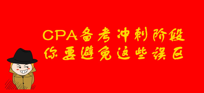 CPA備考沖刺階段，你要避免這些誤區(qū)